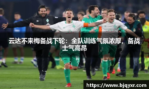 云达不来梅备战下轮：全队训练气氛浓厚，备战士气高昂