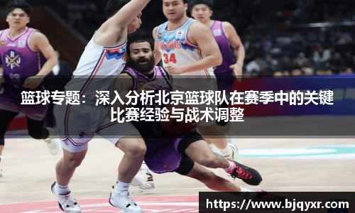 篮球专题：深入分析北京篮球队在赛季中的关键比赛经验与战术调整