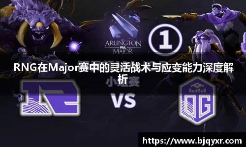 RNG在Major赛中的灵活战术与应变能力深度解析