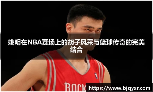 姚明在NBA赛场上的胡子风采与篮球传奇的完美结合