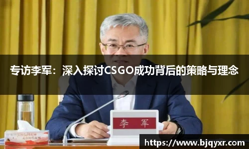 专访李军：深入探讨CSGO成功背后的策略与理念