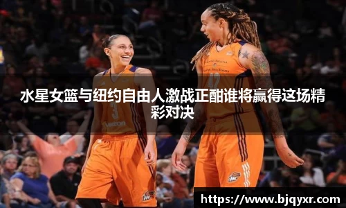 水星女篮与纽约自由人激战正酣谁将赢得这场精彩对决