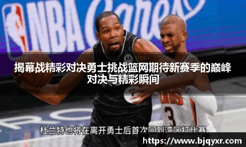 揭幕战精彩对决勇士挑战篮网期待新赛季的巅峰对决与精彩瞬间