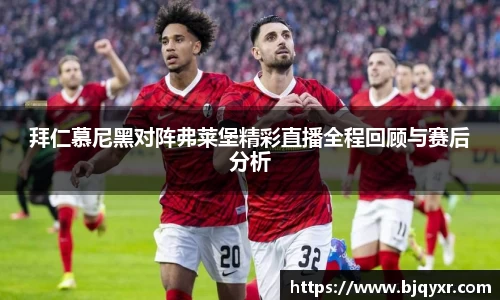 拜仁慕尼黑对阵弗莱堡精彩直播全程回顾与赛后分析