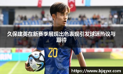 久保建英在新赛季展现出色表现引发球迷热议与期待