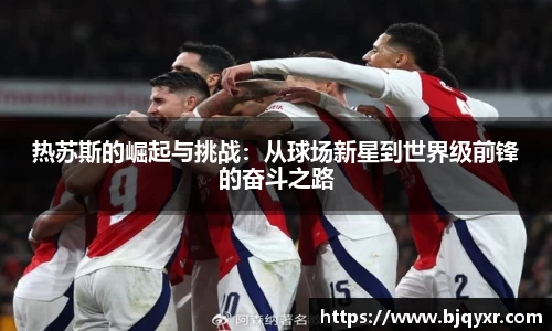 热苏斯的崛起与挑战：从球场新星到世界级前锋的奋斗之路