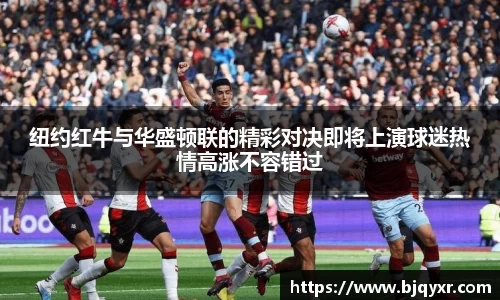 纽约红牛与华盛顿联的精彩对决即将上演球迷热情高涨不容错过
