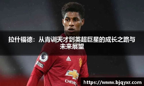 拉什福德：从青训天才到英超巨星的成长之路与未来展望