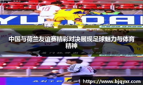 中国与荷兰友谊赛精彩对决展现足球魅力与体育精神