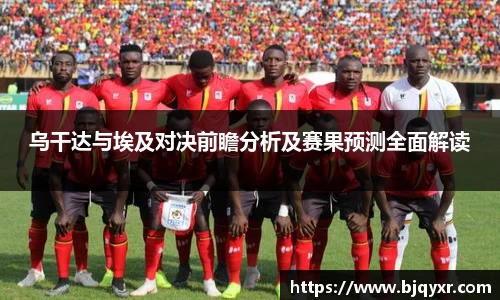 乌干达与埃及对决前瞻分析及赛果预测全面解读
