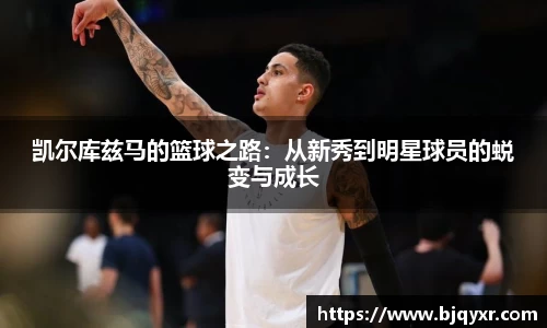 凯尔库兹马的篮球之路：从新秀到明星球员的蜕变与成长