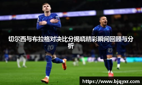 切尔西与布拉格对决比分揭晓精彩瞬间回顾与分析