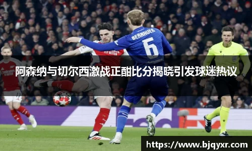 阿森纳与切尔西激战正酣比分揭晓引发球迷热议