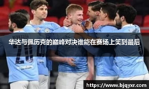 华达与佩历克的巅峰对决谁能在赛场上笑到最后