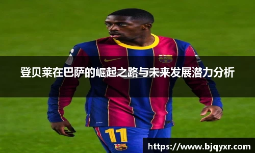 登贝莱在巴萨的崛起之路与未来发展潜力分析