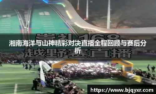 湘南海洋与山神精彩对决直播全程回顾与赛后分析