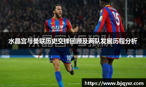 水晶宫与曼联历史交锋回顾及两队发展历程分析