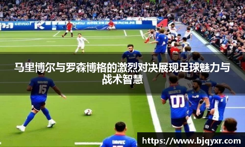 马里博尔与罗森博格的激烈对决展现足球魅力与战术智慧
