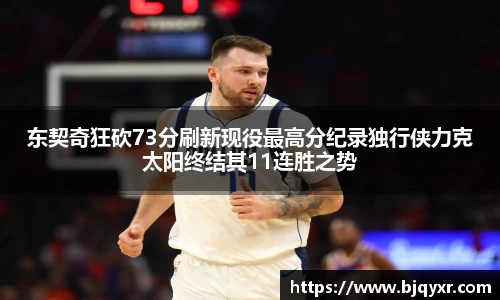 东契奇狂砍73分刷新现役最高分纪录独行侠力克太阳终结其11连胜之势