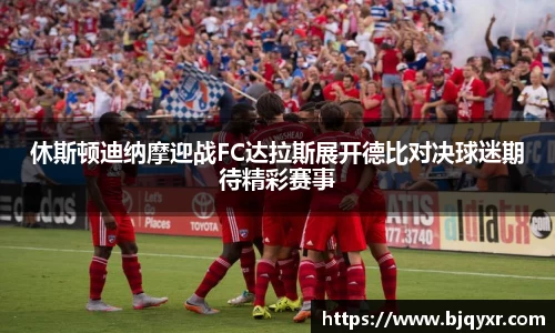 休斯顿迪纳摩迎战FC达拉斯展开德比对决球迷期待精彩赛事