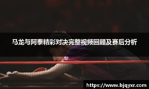 马龙与阿泰精彩对决完整视频回顾及赛后分析