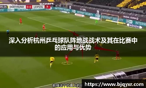 深入分析杭州乒乓球队阵地战战术及其在比赛中的应用与优势