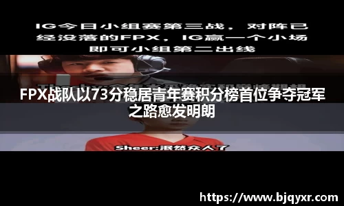 FPX战队以73分稳居青年赛积分榜首位争夺冠军之路愈发明朗