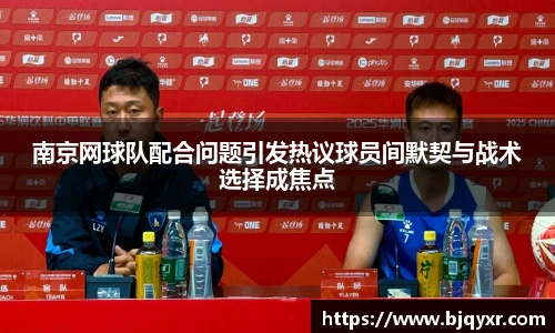 南京网球队配合问题引发热议球员间默契与战术选择成焦点
