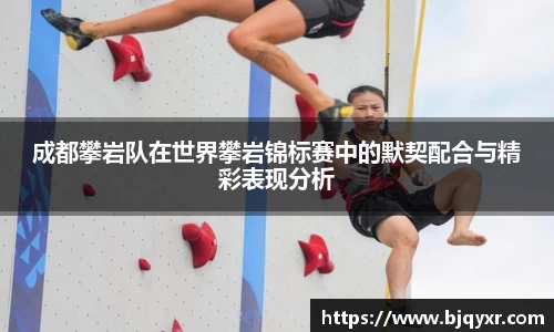 成都攀岩队在世界攀岩锦标赛中的默契配合与精彩表现分析