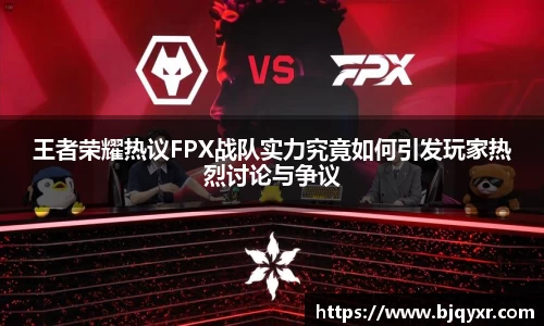 王者荣耀热议FPX战队实力究竟如何引发玩家热烈讨论与争议