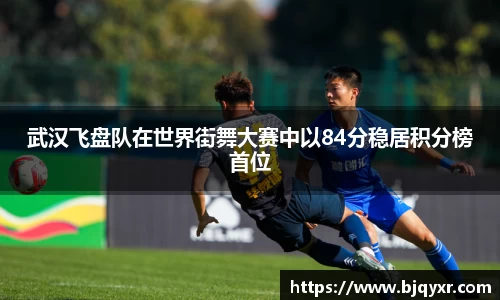 武汉飞盘队在世界街舞大赛中以84分稳居积分榜首位